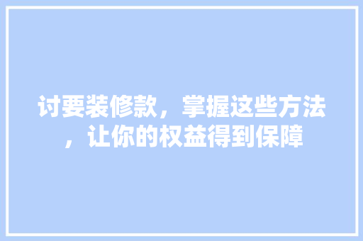 讨要装修款，掌握这些方法，让你的权益得到保障