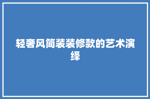 轻奢风简装装修款的艺术演绎