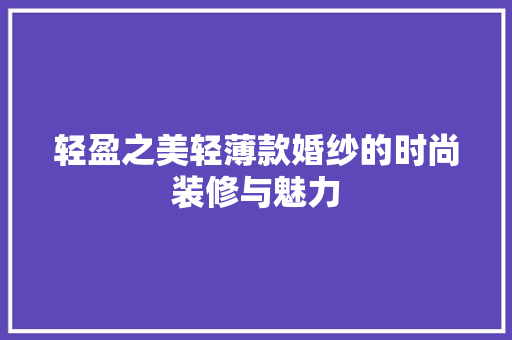 轻盈之美轻薄款婚纱的时尚装修与魅力