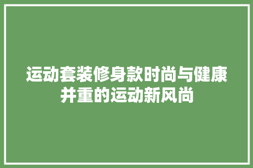 运动套装修身款时尚与健康并重的运动新风尚