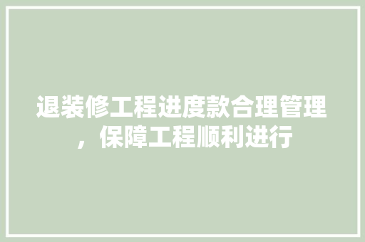 退装修工程进度款合理管理，保障工程顺利进行