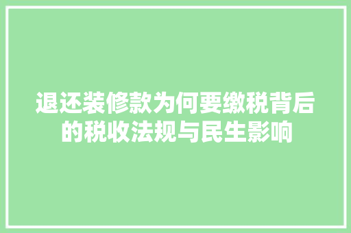 退还装修款为何要缴税背后的税收法规与民生影响