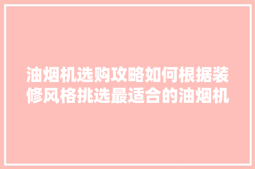 油烟机选购攻略如何根据装修风格挑选最适合的油烟机