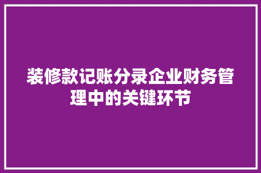 装修款记账分录企业财务管理中的关键环节
