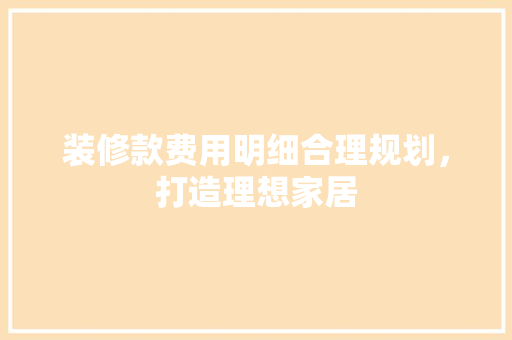 装修款费用明细合理规划，打造理想家居