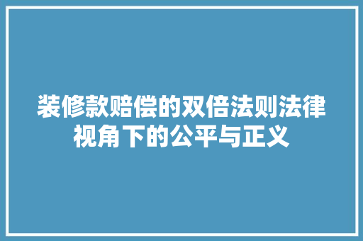 装修款赔偿的双倍法则法律视角下的公平与正义
