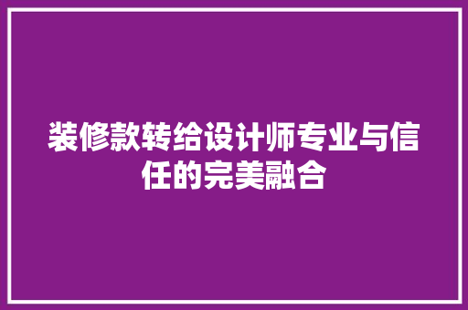 装修款转给设计师专业与信任的完美融合