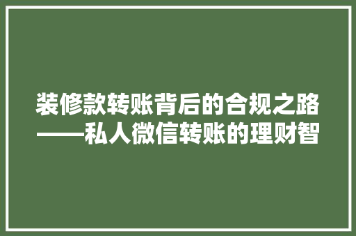 装修款转账背后的合规之路——私人微信转账的理财智慧