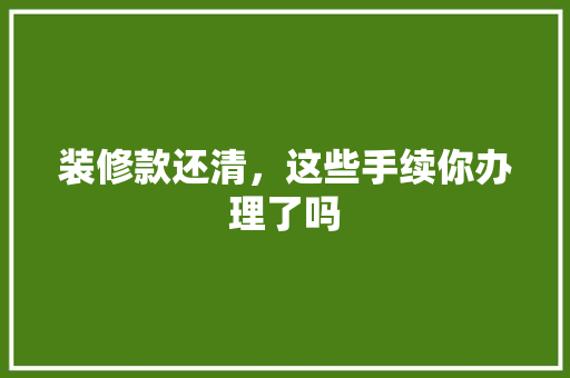 装修款还清，这些手续你办理了吗