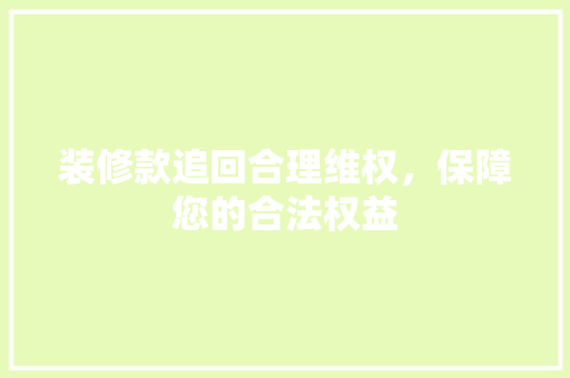 装修款追回合理维权，保障您的合法权益