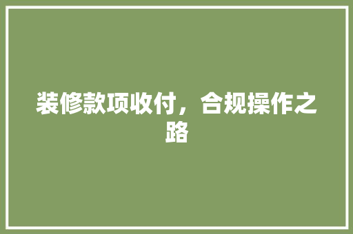 装修款项收付，合规操作之路