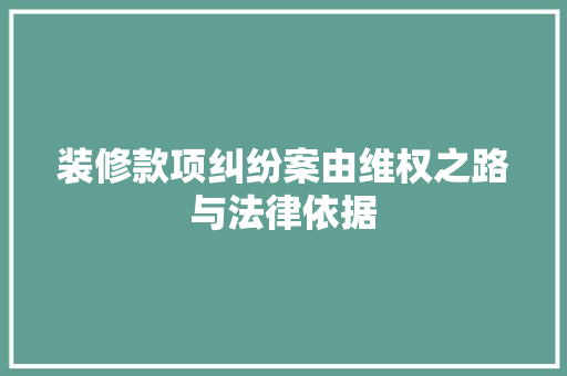 装修款项纠纷案由维权之路与法律依据