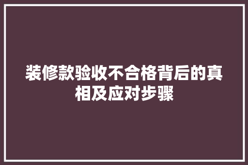 装修款验收不合格背后的真相及应对步骤
