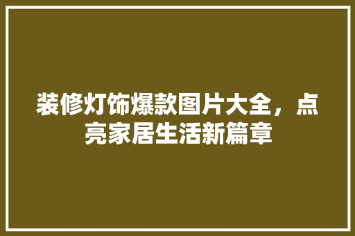装修灯饰爆款图片大全，点亮家居生活新篇章