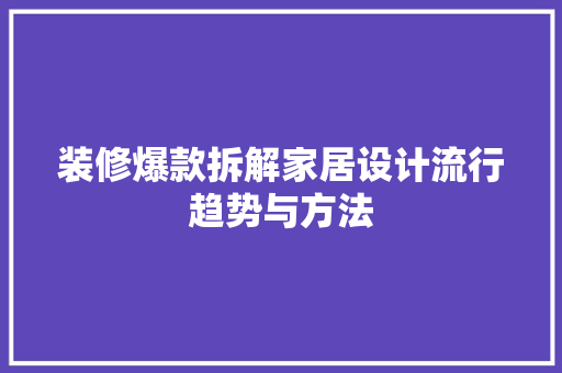 装修爆款拆解家居设计流行趋势与方法
