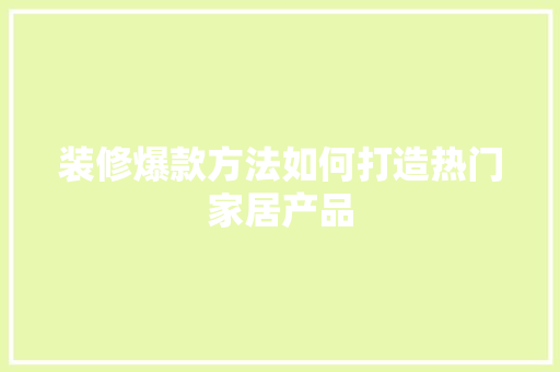 装修爆款方法如何打造热门家居产品