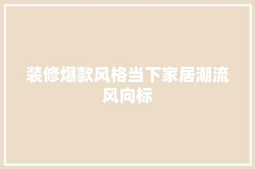 装修爆款风格当下家居潮流风向标