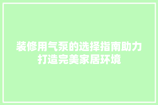 装修用气泵的选择指南助力打造完美家居环境