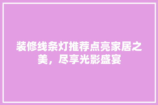 装修线条灯推荐点亮家居之美，尽享光影盛宴