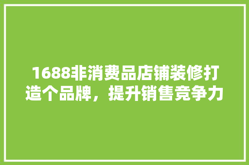 1688非消费品店铺装修打造个品牌，提升销售竞争力