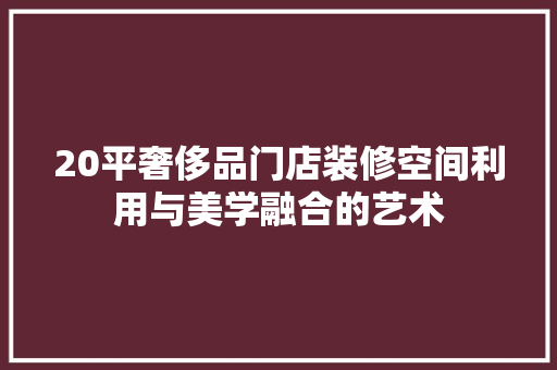 20平奢侈品门店装修空间利用与美学融合的艺术
