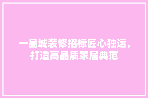 一品城装修招标匠心独运，打造高品质家居典范