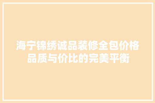 海宁锦绣诚品装修全包价格品质与价比的完美平衡