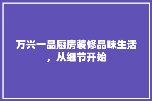 万兴一品厨房装修品味生活，从细节开始