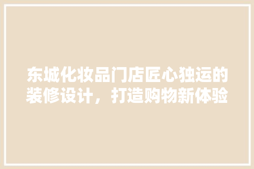 东城化妆品门店匠心独运的装修设计，打造购物新体验
