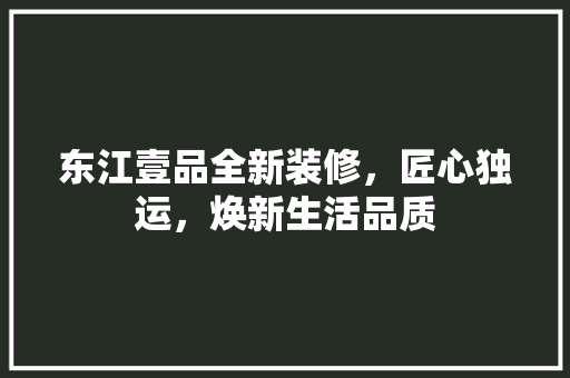 东江壹品全新装修，匠心独运，焕新生活品质
