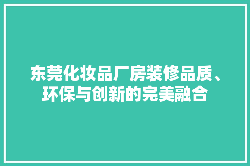 东莞化妆品厂房装修品质、环保与创新的完美融合