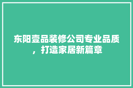 东阳壹品装修公司专业品质，打造家居新篇章