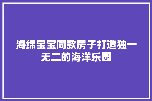 海绵宝宝同款房子打造独一无二的海洋乐园
