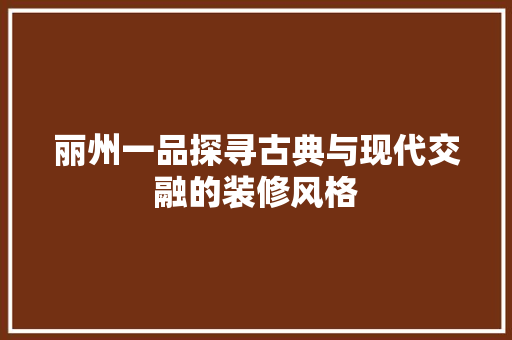 丽州一品探寻古典与现代交融的装修风格