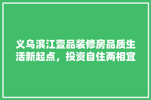 义乌滨江壹品装修房品质生活新起点，投资自住两相宜