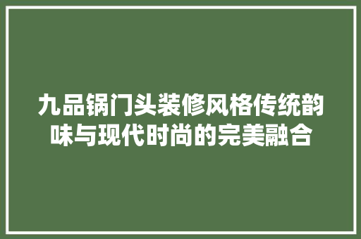 九品锅门头装修风格传统韵味与现代时尚的完美融合