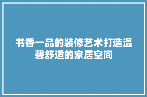 书香一品的装修艺术打造温馨舒适的家居空间