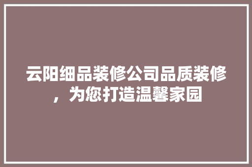 云阳细品装修公司品质装修，为您打造温馨家园