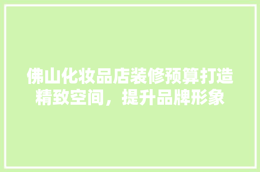 佛山化妆品店装修预算打造精致空间，提升品牌形象