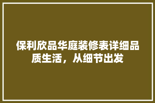 保利欣品华庭装修表详细品质生活，从细节出发