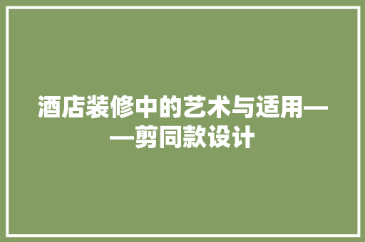 酒店装修中的艺术与适用——剪同款设计