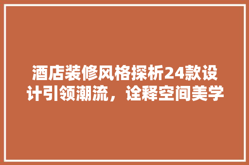 酒店装修风格探析24款设计引领潮流，诠释空间美学