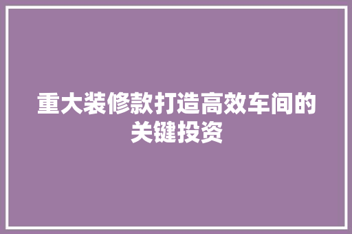 重大装修款打造高效车间的关键投资