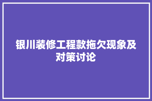 银川装修工程款拖欠现象及对策讨论  第1张