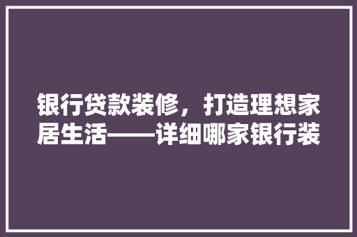 银行贷款装修，打造理想家居生活——详细哪家银行装修贷更胜一筹