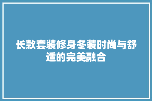 长款套装修身冬装时尚与舒适的完美融合