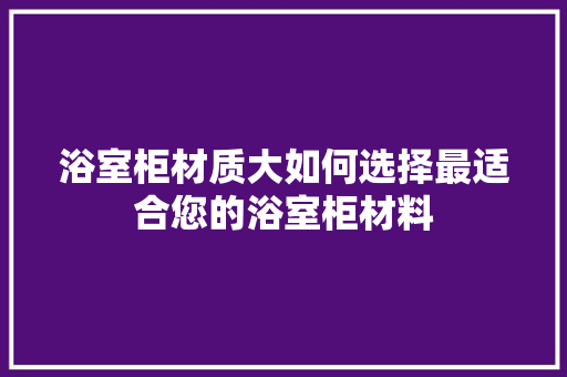 浴室柜材质大如何选择最适合您的浴室柜材料