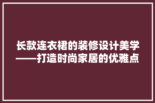 长款连衣裙的装修设计美学——打造时尚家居的优雅点缀