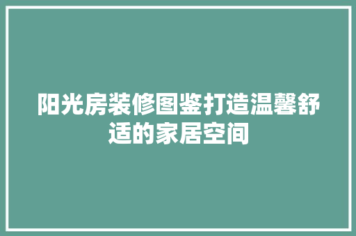 阳光房装修图鉴打造温馨舒适的家居空间