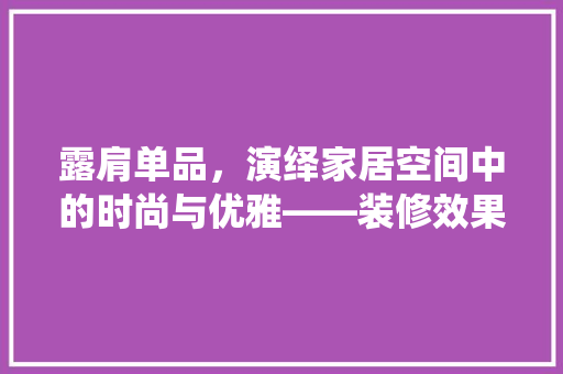 露肩单品，演绎家居空间中的时尚与优雅——装修效果图赏析  第1张